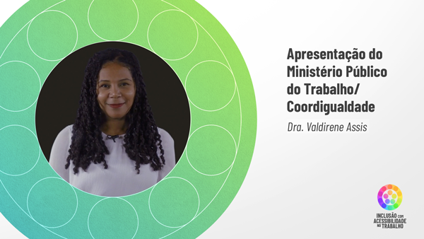 Valdirene Assis é vista do peito para cima, dentro da mandala em tons de verde, na parte esquerda da tela. Ela é negra de cabelos cacheados, compridos até a altura do peito. Tem sobrancelhas finas e olhos amendoados. Usa blusa branca de mangas compridas. Está em pé, em frente a um fundo cinza escuro. À direita, sobre fundo branco, o título em preto: Apresentação do Ministério Público do Trabalho / Coordigualdade. Doutora Valdirene Assis.
No canto inferior direito está a mandala e título: Inclusão com Acessibilidade no Trabalho.